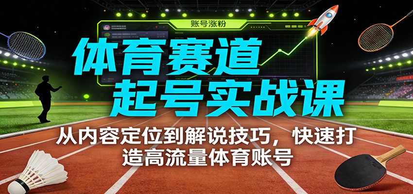 体育赛道起号实战课:从内容定位到解说技巧,快速打造高流量体育账号-灵感工坊云网创