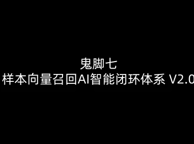 鬼脚七:样本向量召回AI智能闭环体系V2.0-鬼脚七教程-灵感工坊云网创