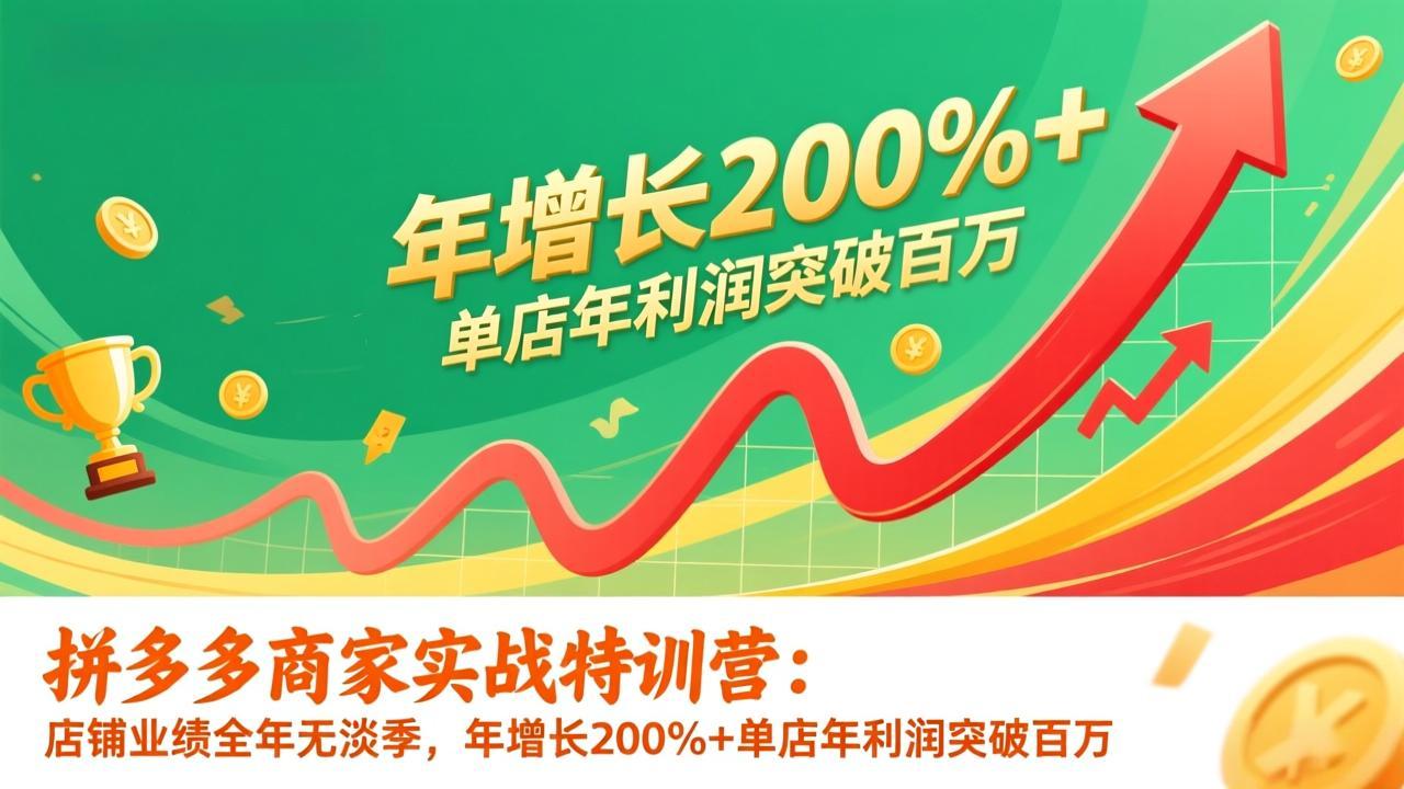 拼多多商家实战特训营:店铺业绩全年无淡季,年增长200%+单店年利润突破百万(26年1月更新-灵感工坊云网创