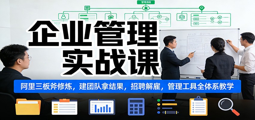 企业管理实战课：阿里三板斧修炼，建团队拿结果，招聘解雇，管理工具全体系教学-灵感工坊云网创