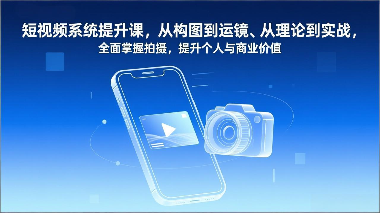 短视频系统提升课,从构图到运镜、从理论到实战,全面掌握拍摄,提升个人与商业价值-一个小目标云网创