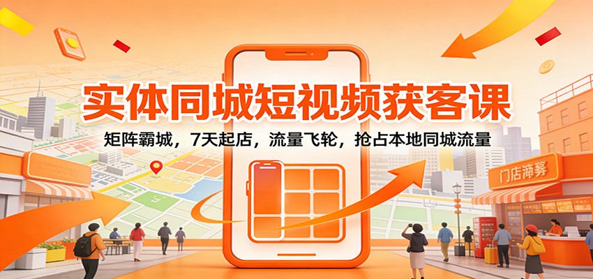实体同城短视频获客课:矩阵霸城,7天起店,流量飞轮,抢占本地同城流量-灵感工坊云网创